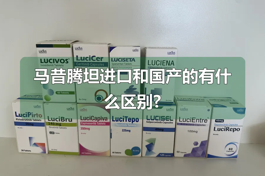 马昔腾坦进口和国产的有什么区别?
